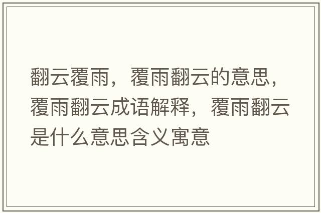 翻云覆雨，覆雨翻云的意思，覆雨翻云成語(yǔ)解釋?zhuān)灿攴剖鞘裁匆馑己x寓意