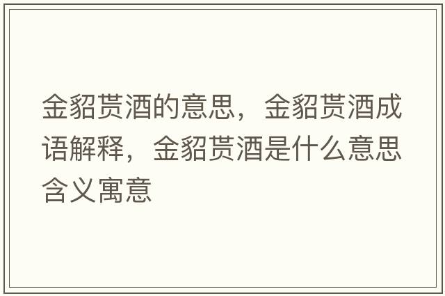 金貂貰酒的意思，金貂貰酒成語(yǔ)解釋?zhuān)瘐踬B酒是什么意思含義寓意