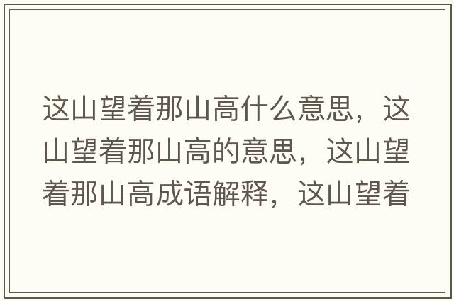 這山望著(zhù)那山高什么意思，這山望著(zhù)那山高的意思，這山望著(zhù)那山高成語(yǔ)解釋?zhuān)@山望著(zhù)那山高是什么意思含義寓意