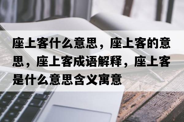 座上客什么意思，座上客的意思，座上客成語(yǔ)解釋?zhuān)峡褪鞘裁匆馑己x寓意
