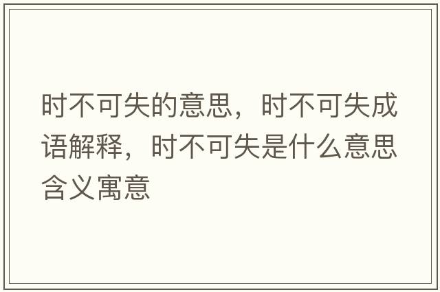 時(shí)不可失的意思，時(shí)不可失成語(yǔ)解釋?zhuān)瑫r(shí)不可失是什么意思含義寓意