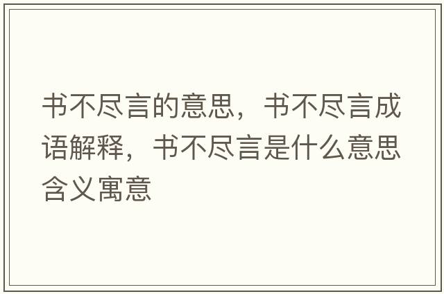 書(shū)不盡言的意思，書(shū)不盡言成語(yǔ)解釋?zhuān)瑫?shū)不盡言是什么意思含義寓意