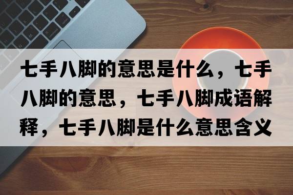 七手八腳的意思是什么，七手八腳的意思，七手八腳成語(yǔ)解釋?zhuān)呤职四_是什么意思含義寓意