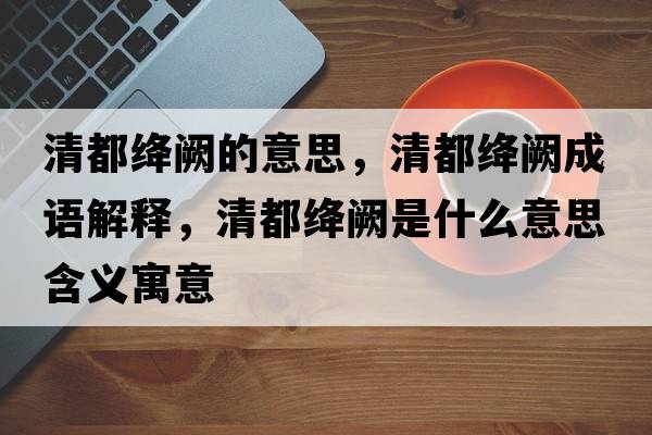 清都絳闕的意思，清都絳闕成語(yǔ)解釋?zhuān)宥冀{闕是什么意思含義寓意