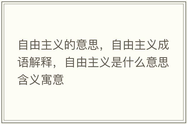 自由主義的意思，自由主義成語(yǔ)解釋?zhuān)杂芍髁x是什么意思含義寓意