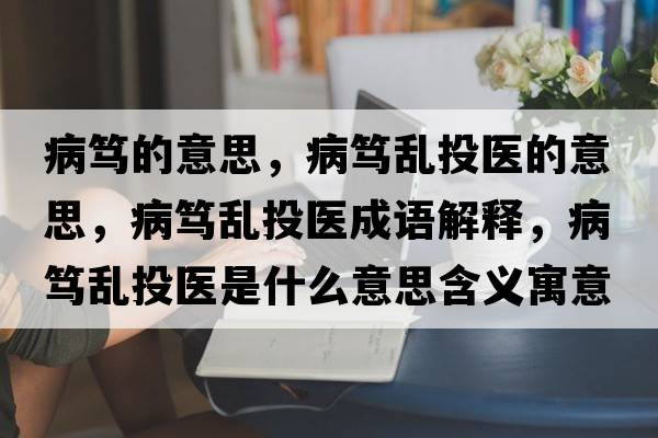 病篤的意思，病篤亂投醫的意思，病篤亂投醫成語(yǔ)解釋?zhuān)『V亂投醫是什么意思含義寓意