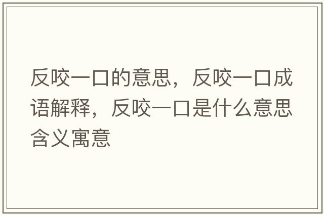 反咬一口的意思，反咬一口成語(yǔ)解釋?zhuān)匆б豢谑鞘裁匆馑己x寓意