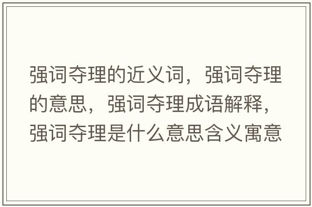 強詞奪理的近義詞，強詞奪理的意思，強詞奪理成語(yǔ)解釋?zhuān)瑥娫~奪理是什么意思含義寓意