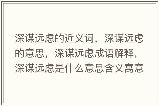 深謀遠慮的近義詞，深謀遠慮的意思，深謀遠慮成語(yǔ)解釋?zhuān)钪\遠慮是什么意思含義寓意