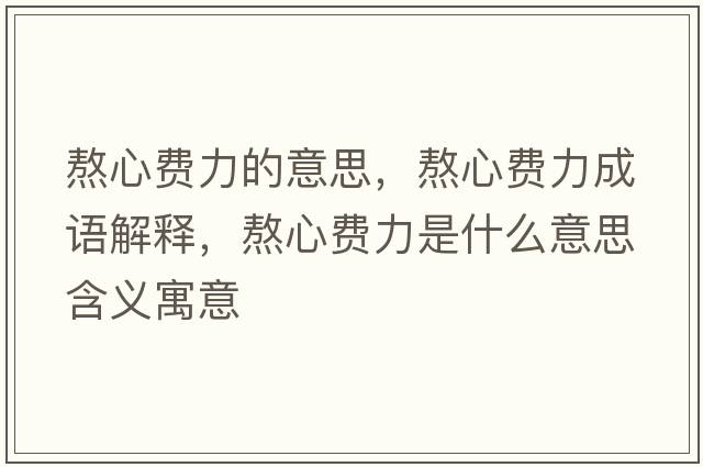 熬心費力的意思，熬心費力成語(yǔ)解釋?zhuān)拘馁M力是什么意思含義寓意