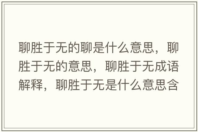 聊勝于無(wú)的聊是什么意思，聊勝于無(wú)的意思，聊勝于無(wú)成語(yǔ)解釋?zhuān)膭儆跓o(wú)是什么意思含義寓意