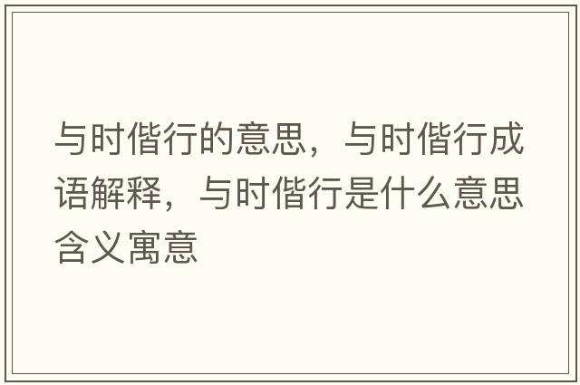 與時(shí)偕行的意思，與時(shí)偕行成語(yǔ)解釋?zhuān)c時(shí)偕行是什么意思含義寓意