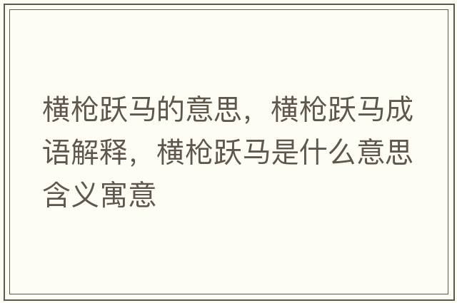 橫槍躍馬的意思，橫槍躍馬成語(yǔ)解釋?zhuān)瑱M槍躍馬是什么意思含義寓意