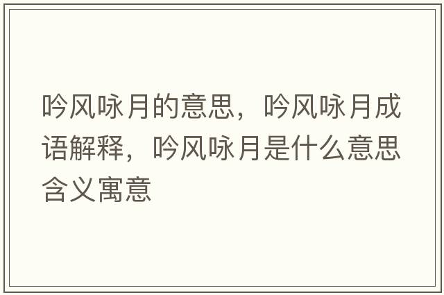 吟風(fēng)詠月的意思，吟風(fēng)詠月成語(yǔ)解釋?zhuān)黠L(fēng)詠月是什么意思含義寓意