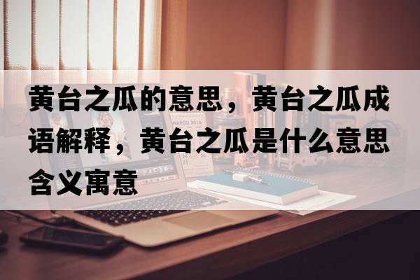 黃臺之瓜的意思，黃臺之瓜成語(yǔ)解釋?zhuān)S臺之瓜是什么意思含義寓意