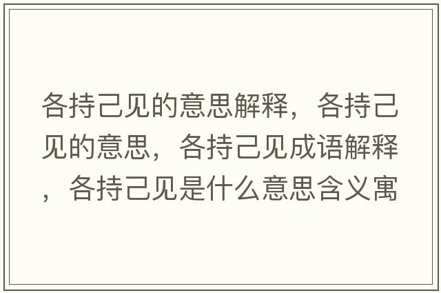 各持己見(jiàn)的意思解釋?zhuān)鞒旨阂?jiàn)的意思，各持己見(jiàn)成語(yǔ)解釋?zhuān)鞒旨阂?jiàn)是什么意思含義寓意