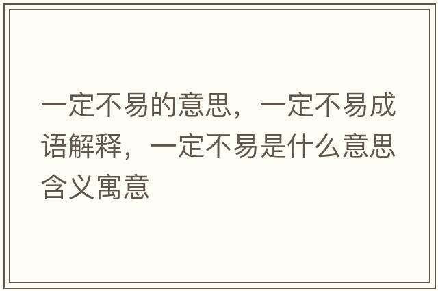 一定不易的意思，一定不易成語(yǔ)解釋?zhuān)欢ú灰资鞘裁匆馑己x寓意
