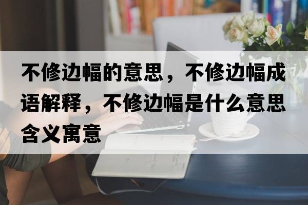 不修邊幅的意思，不修邊幅成語(yǔ)解釋?zhuān)恍捱叿鞘裁匆馑己x寓意