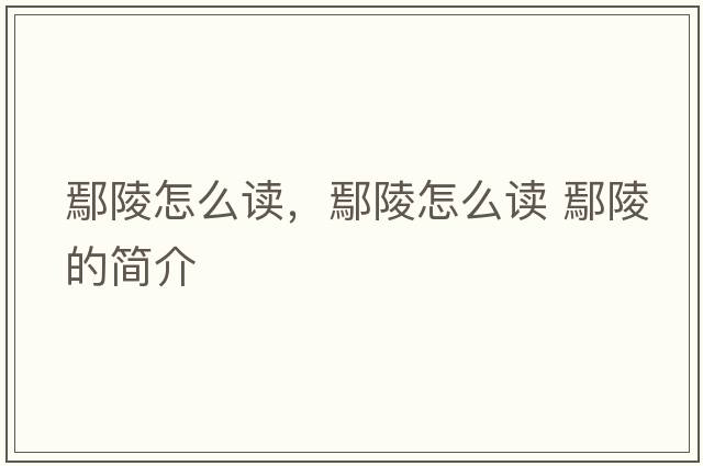 鄢陵怎么讀，鄢陵怎么讀 鄢陵的簡(jiǎn)介