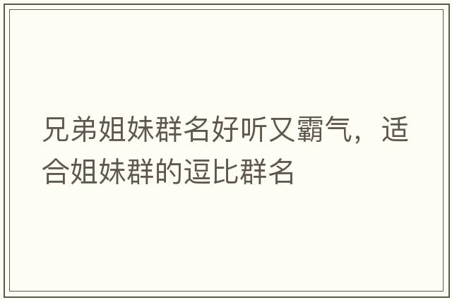 兄弟姐妹群名好聽(tīng)又霸氣，適合姐妹群的逗比群名