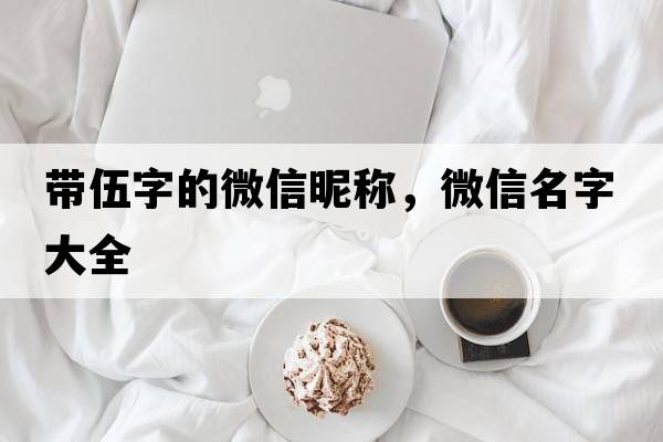 帶伍字的微信昵稱(chēng)，微信名字大全