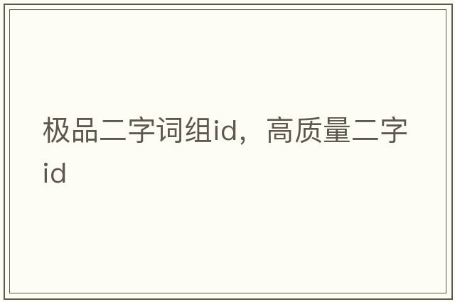 極品二字詞組id，高質(zhì)量二字id