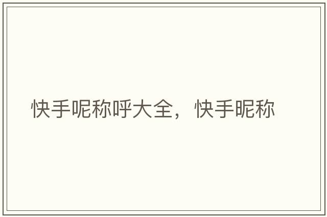 快手呢稱(chēng)呼大全，快手昵稱(chēng)