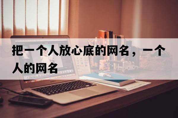 把一個(gè)人放心底的網(wǎng)名，一個(gè)人的網(wǎng)名