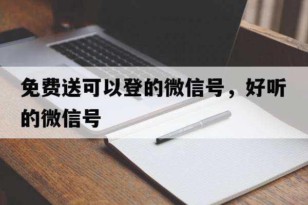 免費送可以登的微信號，好聽(tīng)的微信號