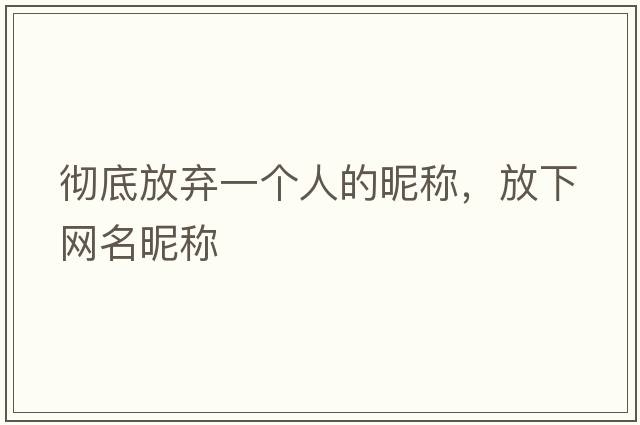 徹底放棄一個(gè)人的昵稱(chēng)，放下網(wǎng)名昵稱(chēng)
