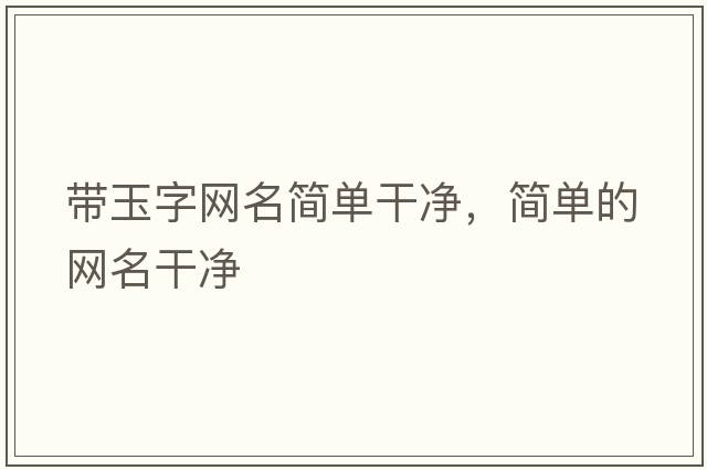 帶玉字網(wǎng)名簡(jiǎn)單干凈，簡(jiǎn)單的網(wǎng)名干凈