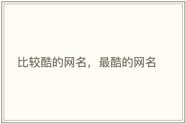 比較酷的網(wǎng)名，最酷的網(wǎng)名