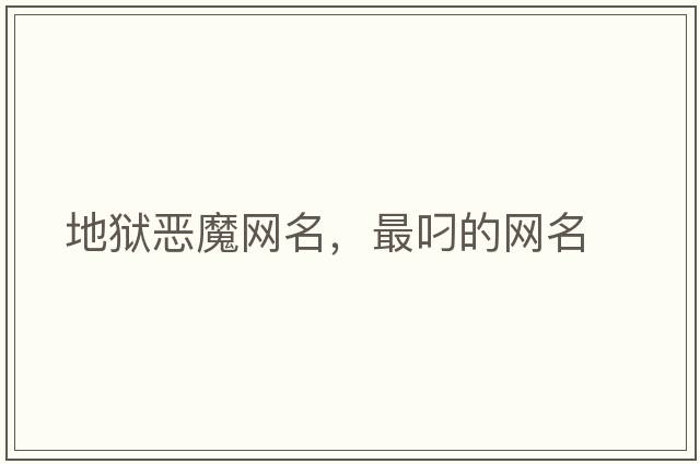地獄惡魔網(wǎng)名，最叼的網(wǎng)名
