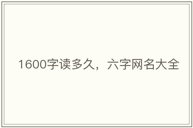 1600字讀多久，六字網(wǎng)名大全