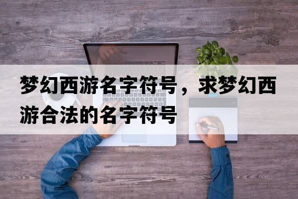 夢(mèng)幻西游名字符號，求夢(mèng)幻西游合法的名字符號