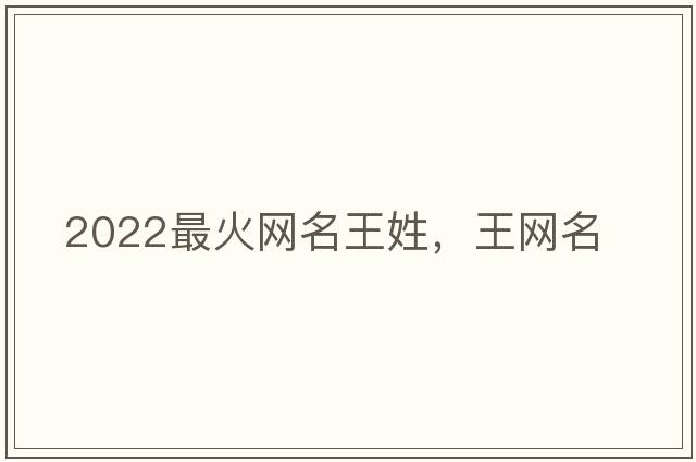 2022最火網(wǎng)名王姓，王網(wǎng)名