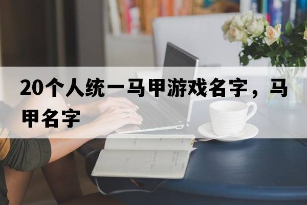 20個(gè)人統一馬甲游戲名字，馬甲名字