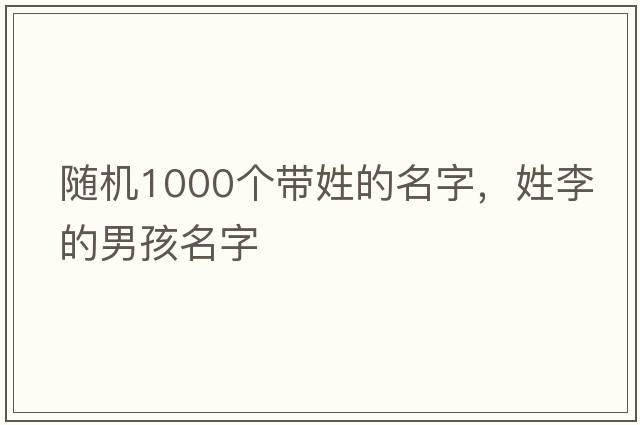 隨機1000個(gè)帶姓的名字，姓李的男孩名字