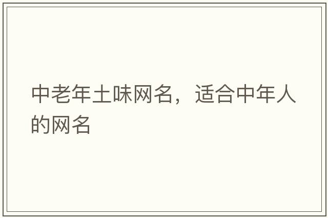 中老年土味網(wǎng)名，適合中年人的網(wǎng)名