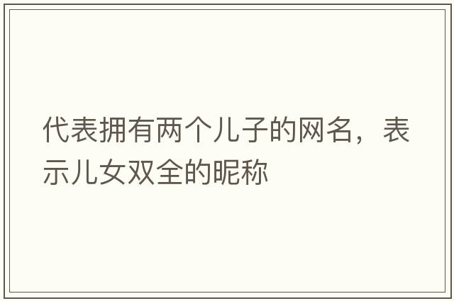 代表?yè)碛袃蓚€(gè)兒子的網(wǎng)名，表示兒女雙全的昵稱(chēng)