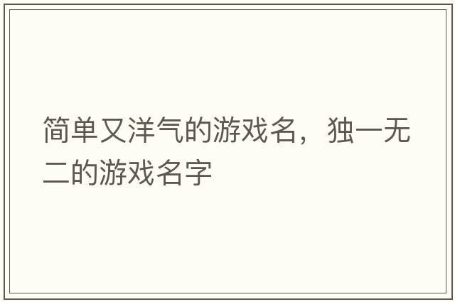 簡(jiǎn)單又洋氣的游戲名，獨一無(wú)二的游戲名字