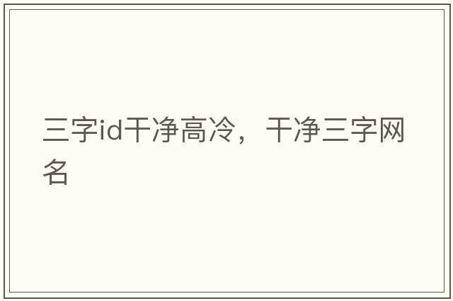 三字id干凈高冷，干凈三字網(wǎng)名