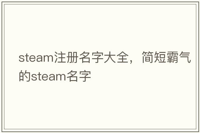 steam注冊名字大全，簡(jiǎn)短霸氣的steam名字