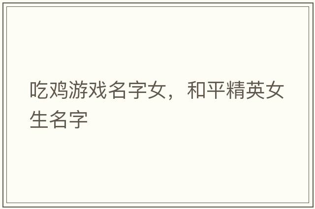 吃雞游戲名字女，和平精英女生名字