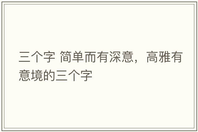 三個(gè)字 簡(jiǎn)單而有深意，高雅有意境的三個(gè)字
