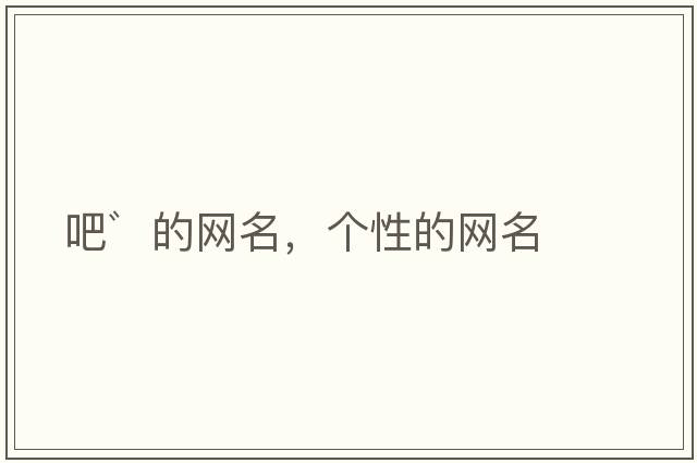 吧゛的網(wǎng)名，個(gè)性的網(wǎng)名