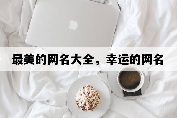 最美的網(wǎng)名大全，幸運的網(wǎng)名