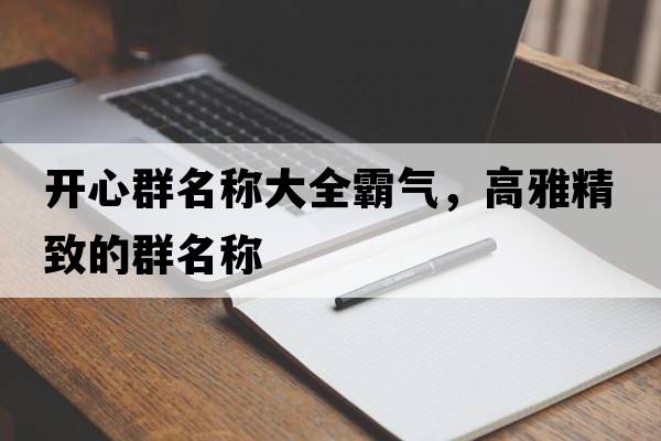 開(kāi)心群名稱(chēng)大全霸氣，高雅精致的群名稱(chēng)