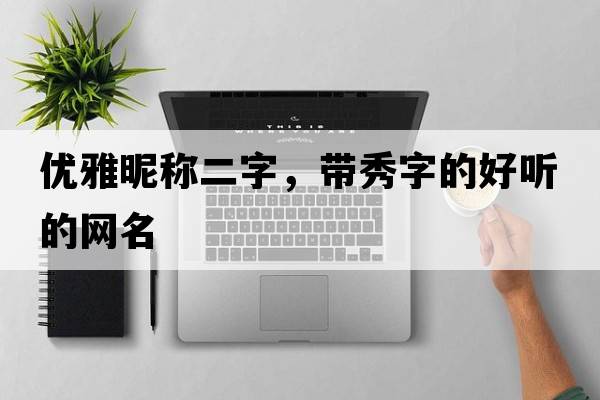 優(yōu)雅昵稱(chēng)二字，帶秀字的好聽(tīng)的網(wǎng)名