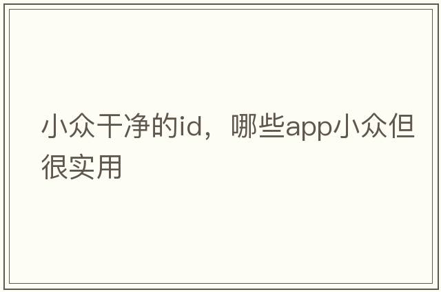小眾干凈的id，哪些APP小眾但很實(shí)用